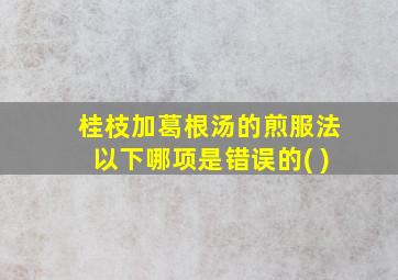 桂枝加葛根汤的煎服法以下哪项是错误的( )